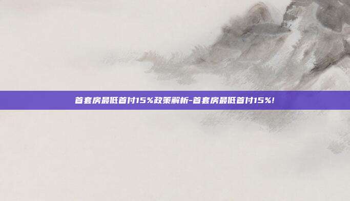 首套房最低首付15%政策解析-首套房最低首付15%!-第1张图片-欧易官网APP下载 首套房最低首付15%政策解析-首套房最低首付15%!-第1张图片-欧易官网APP下载