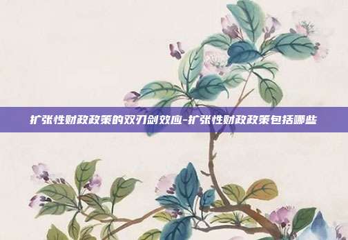 扩张性财政政策的双刃剑效应-扩张性财政政策包括哪些-第1张图片-欧易官网APP下载 扩张性财政政策的双刃剑效应-扩张性财政政策包括哪些-第1张图片-欧易官网APP下载
