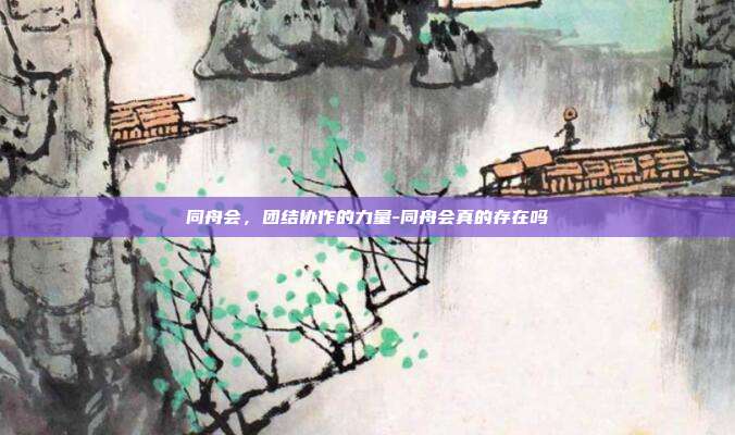 同舟会,团结协作的力量-同舟会真的存在吗-第1张图片-欧易官网APP下载 同舟会,团结协作的力量-同舟会真的存在吗-第1张图片-欧易官网APP下载