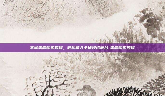 掌握美股购买教程,轻松踏入全球投资舞台-美股购买流程-第1张图片-欧易官网APP下载 掌握美股购买教程,轻松踏入全球投资舞台-美股购买流程-第1张图片-欧易官网APP下载