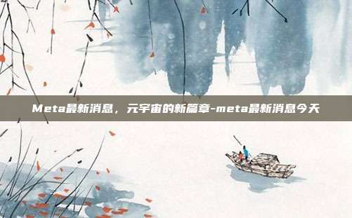 Meta最新消息,元宇宙的新篇章-meta最新消息今天-第1张图片-欧易官网APP下载 Meta最新消息,元宇宙的新篇章-meta最新消息今天-第1张图片-欧易官网APP下载