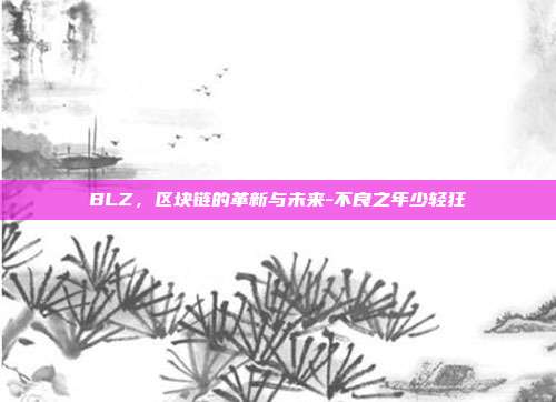 BLZ,区块链的革新与未来-不良之年少轻狂-第1张图片-欧易官网APP下载 BLZ,区块链的革新与未来-不良之年少轻狂-第1张图片-欧易官网APP下载