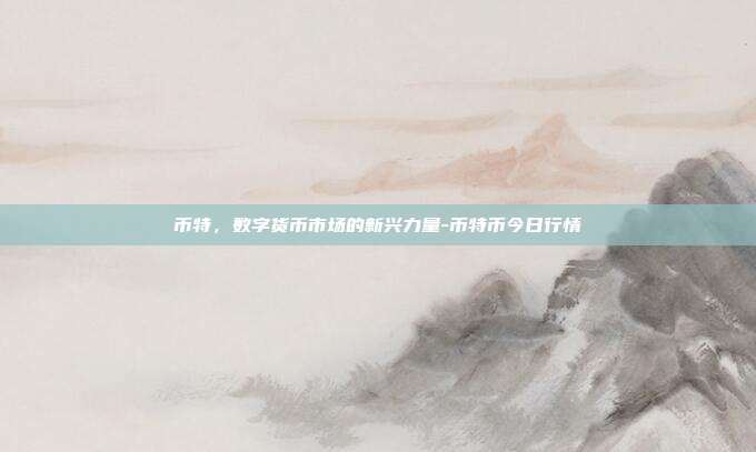 币特,数字货币市场的新兴力量-币特币今日行情-第1张图片-欧易官网APP下载 币特,数字货币市场的新兴力量-币特币今日行情-第1张图片-欧易官网APP下载