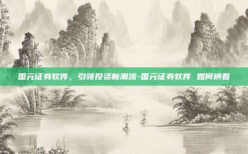 国元证券软件,引领投资新潮流-国元证券软件 如何横看-第1张图片-欧易官网APP下载 国元证券软件,引领投资新潮流-国元证券软件 如何横看-第1张图片-欧易官网APP下载