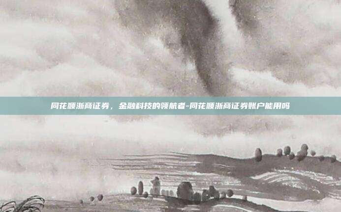 同花顺浙商证券,金融科技的领航者-同花顺浙商证券账户能用吗-第1张图片-欧易官网APP下载 同花顺浙商证券,金融科技的领航者-同花顺浙商证券账户能用吗-第1张图片-欧易官网APP下载