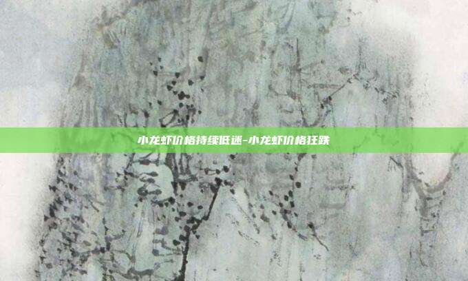 小龙虾价格持续低迷-小龙虾价格狂跌-第1张图片-欧易官网APP下载 小龙虾价格持续低迷-小龙虾价格狂跌-第1张图片-欧易官网APP下载