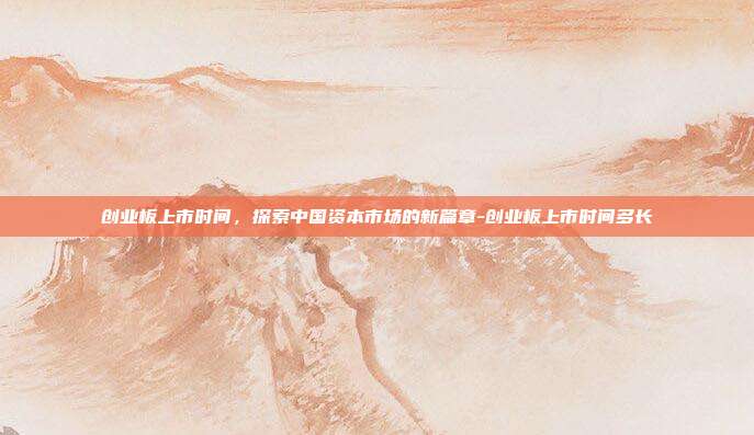 创业板上市时间,探索中国资本市场的新篇章-创业板上市时间多长-第1张图片-欧易官网APP下载 创业板上市时间,探索中国资本市场的新篇章-创业板上市时间多长-第1张图片-欧易官网APP下载