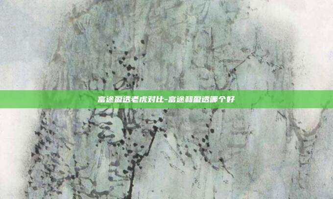 富途盈透老虎对比-富途和盈透哪个好-第1张图片-欧易官网APP下载