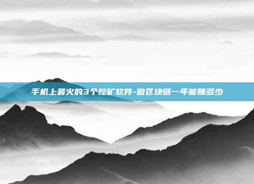 手机上最火的3个挖矿软件-做区块链一年能赚多少-第1张图片-欧易官网APP下载 手机上最火的3个挖矿软件-做区块链一年能赚多少-第1张图片-欧易官网APP下载