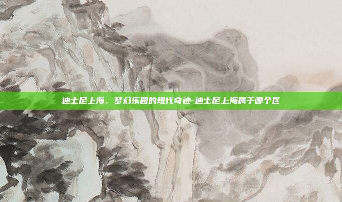 迪士尼上海,梦幻乐园的现代奇迹-迪士尼上海属于哪个区-第1张图片-欧易官网APP下载 迪士尼上海,梦幻乐园的现代奇迹-迪士尼上海属于哪个区-第1张图片-欧易官网APP下载