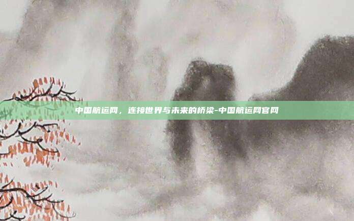 中国航运网,连接世界与未来的桥梁-中国航运网官网-第1张图片-欧易官网APP下载 中国航运网,连接世界与未来的桥梁-中国航运网官网-第1张图片-欧易官网APP下载