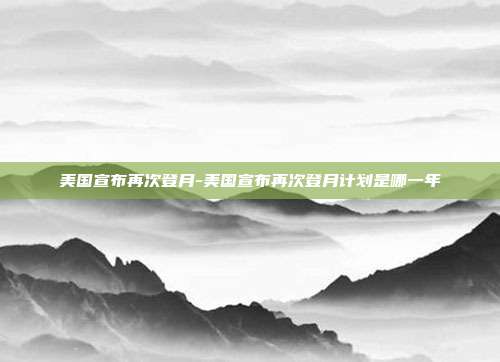 美国宣布再次登月-美国宣布再次登月计划是哪一年-第1张图片-欧易官网APP下载 美国宣布再次登月-美国宣布再次登月计划是哪一年-第1张图片-欧易官网APP下载