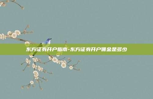 东方证券开户指南-东方证券开户佣金是多少-第1张图片-欧易官网APP下载
