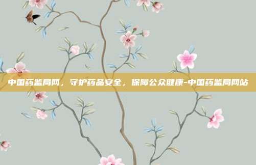 中国药监局网,守护药品安全,保障公众健康-中国药监局网站-第1张图片-欧易官网APP下载 中国药监局网,守护药品安全,保障公众健康-中国药监局网站-第1张图片-欧易官网APP下载