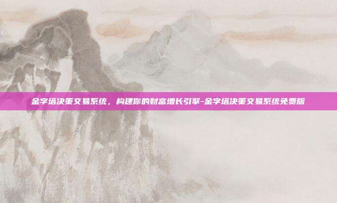 金字塔决策交易系统,构建你的财富增长引擎-金字塔决策交易系统免费版-第1张图片-欧易官网APP下载 金字塔决策交易系统,构建你的财富增长引擎-金字塔决策交易系统免费版-第1张图片-欧易官网APP下载
