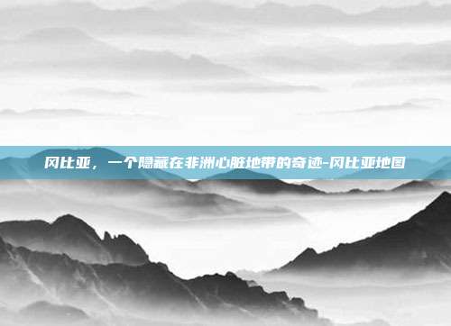 冈比亚，一个隐藏在非洲心脏地带的奇迹-冈比亚地图-第1张图片-欧易官网APP下载