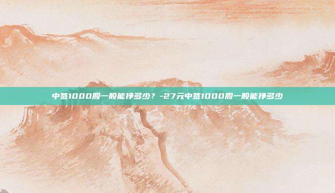 中签1000股一般能挣多少?-27元中签1000股一般能挣多少-第1张图片-欧易官网APP下载 中签1000股一般能挣多少?-27元中签1000股一般能挣多少-第1张图片-欧易官网APP下载
