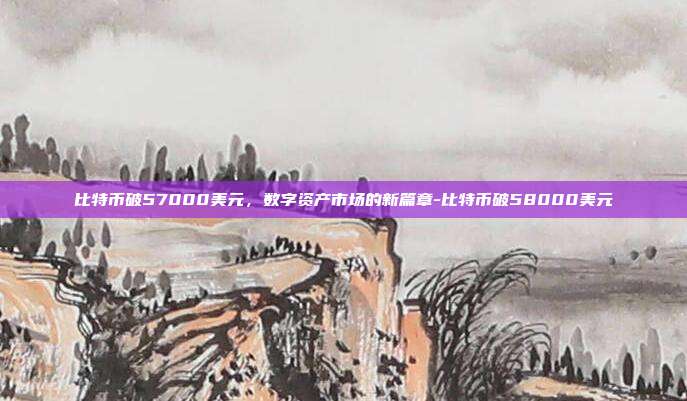 比特币破57000美元,数字资产市场的新篇章-比特币破58000美元-第1张图片-欧易官网APP下载 比特币破57000美元,数字资产市场的新篇章-比特币破58000美元-第1张图片-欧易官网APP下载