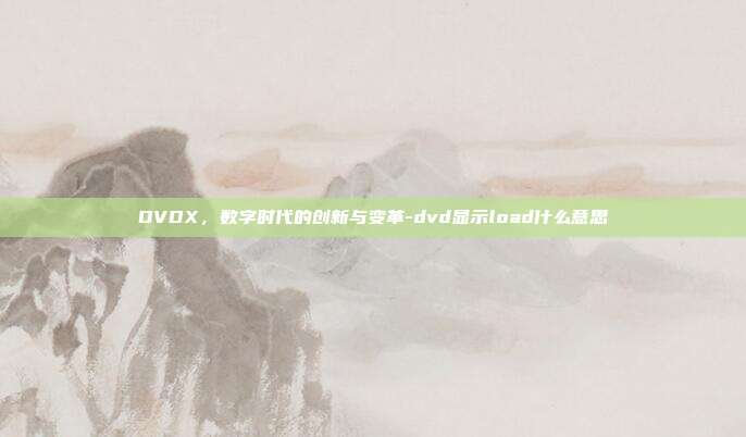 DVDX,数字时代的创新与变革-dvd显示load什么意思-第1张图片-欧易官网APP下载 DVDX,数字时代的创新与变革-dvd显示load什么意思-第1张图片-欧易官网APP下载