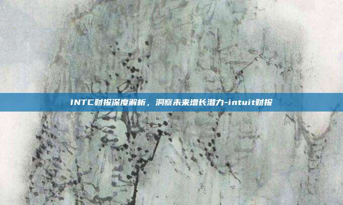 INTC财报深度解析,洞察未来增长潜力-intuit财报-第1张图片-欧易官网APP下载 INTC财报深度解析,洞察未来增长潜力-intuit财报-第1张图片-欧易官网APP下载