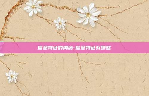 信息特征的奥秘-信息特征有哪些-第1张图片-欧易官网APP下载