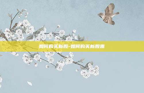 如何购买新股-如何购买新股票-第1张图片-欧易官网APP下载 如何购买新股-如何购买新股票-第1张图片-欧易官网APP下载