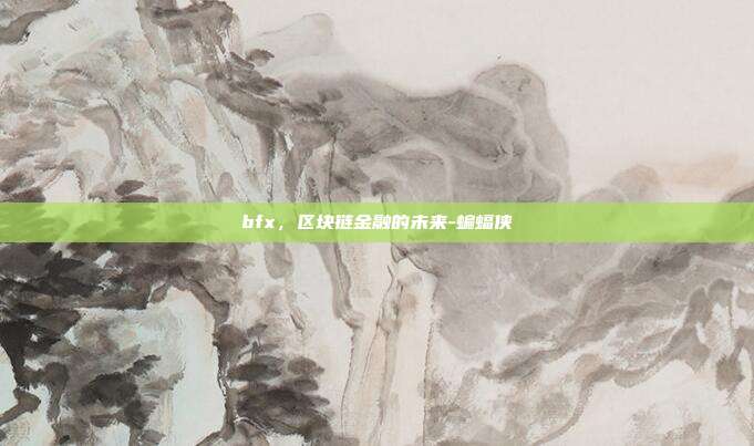 bfx,区块链金融的未来-蝙蝠侠-第1张图片-欧易官网APP下载 bfx,区块链金融的未来-蝙蝠侠-第1张图片-欧易官网APP下载