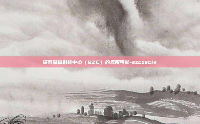 探索深圳科技中心(SZC)的无限可能-szczecin-第1张图片-欧易官网APP下载 探索深圳科技中心(SZC)的无限可能-szczecin-第1张图片-欧易官网APP下载
