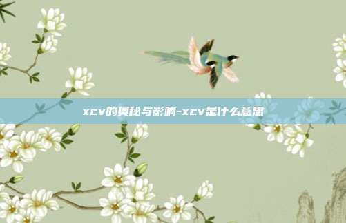 xcv的奥秘与影响-xcv是什么意思-第1张图片-欧易官网APP下载 xcv的奥秘与影响-xcv是什么意思-第1张图片-欧易官网APP下载