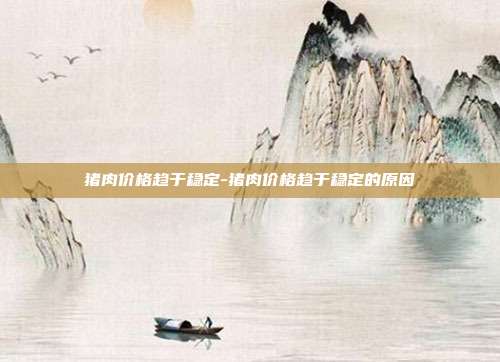 猪肉价格趋于稳定-猪肉价格趋于稳定的原因-第1张图片-欧易官网APP下载 猪肉价格趋于稳定-猪肉价格趋于稳定的原因-第1张图片-欧易官网APP下载
